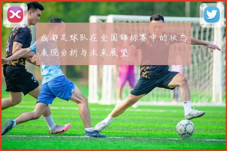 成都足球队在全国锦标赛中的状态表现分析与未来展望