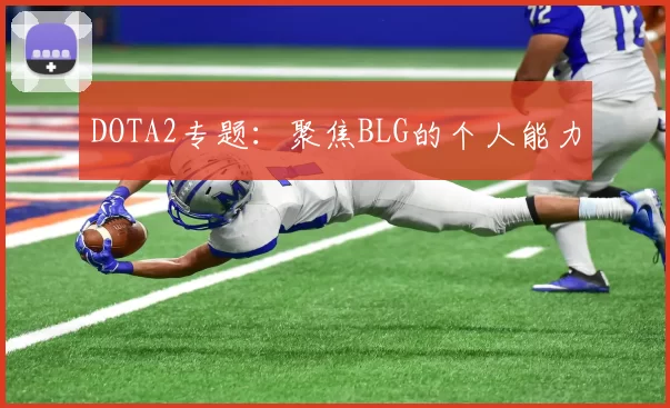 DOTA2专题：聚焦BLG的个人能力