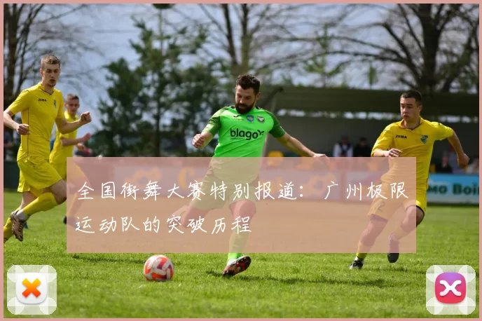 全国街舞大赛特别报道：广州极限运动队的突破历程