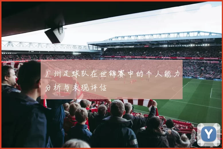 广州足球队在世锦赛中的个人能力分析与表现评估