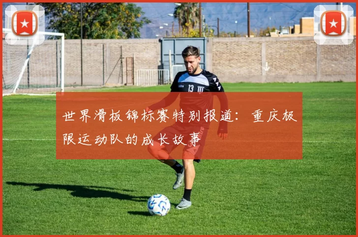 世界滑板锦标赛特别报道：重庆极限运动队的成长故事