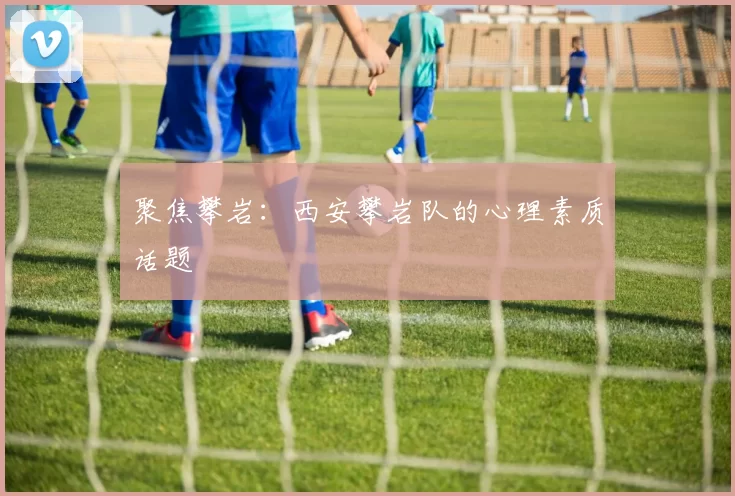 聚焦攀岩：西安攀岩队的心理素质话题