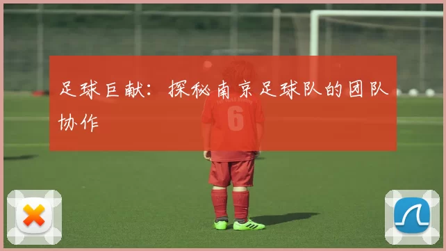 足球巨献：探秘南京足球队的团队协作
