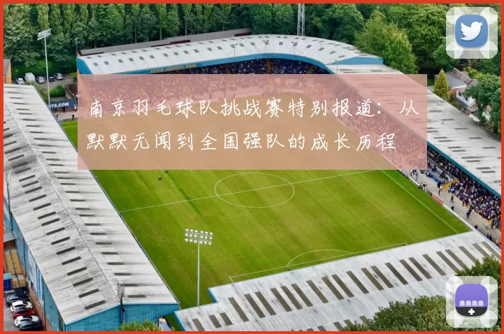 南京羽毛球队挑战赛特别报道：从默默无闻到全国强队的成长历程