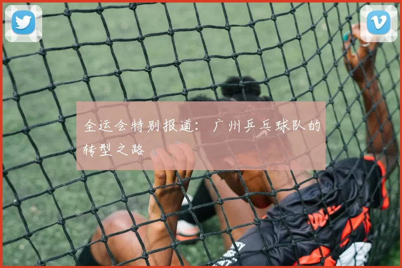 全运会特别报道：广州乒乓球队的转型之路